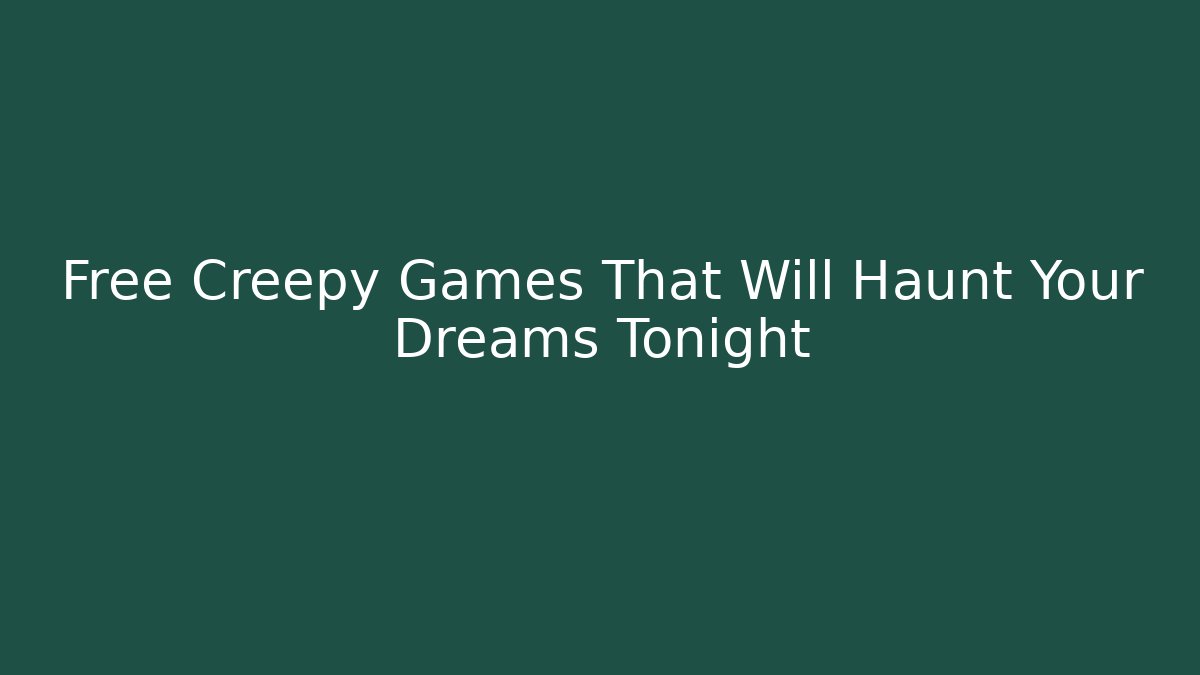 Free Creepy Games That Will Haunt Your Dreams Tonight
