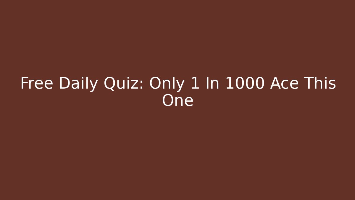 Free Daily Quiz: Only 1 In 1000 Ace This One