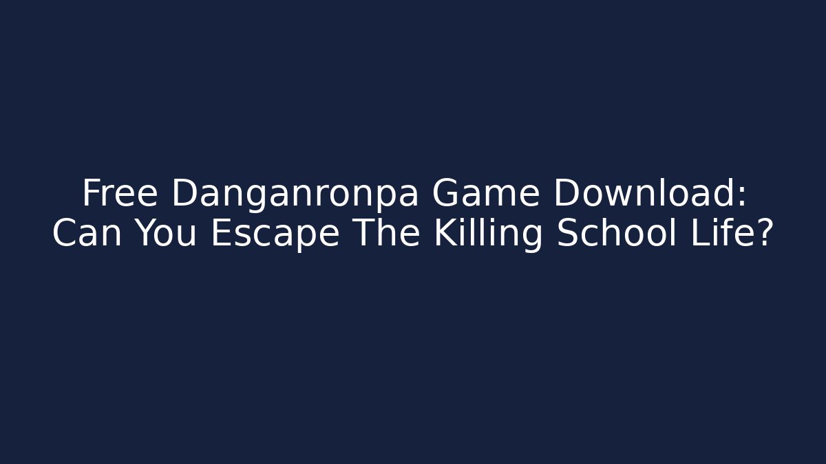 Free Danganronpa Game Download: Can You Escape The Killing School Life?