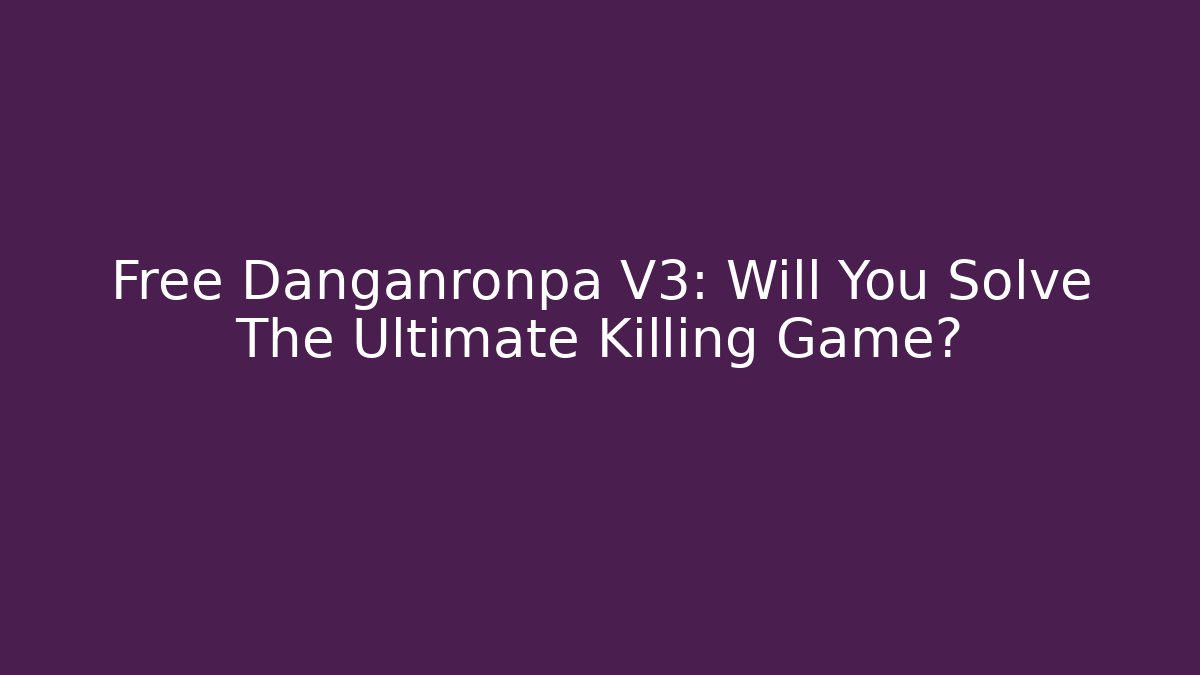 Free Danganronpa V3: Will You Solve The Ultimate Killing Game?
