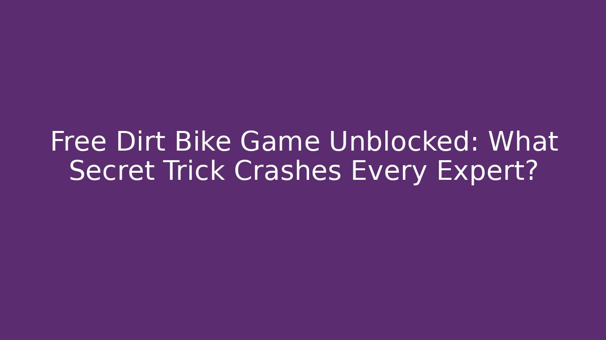 Free Dirt Bike Game Unblocked: What Secret Trick Crashes Every Expert?
