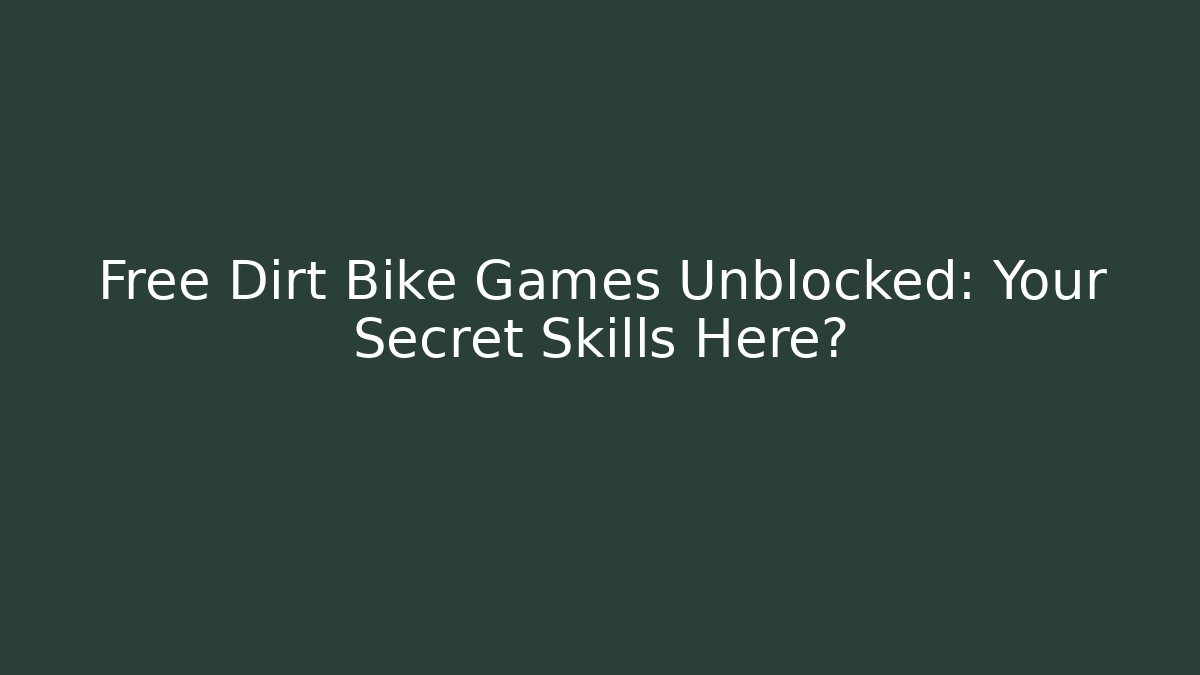 Free Dirt Bike Games Unblocked: Your Secret Skills Here?