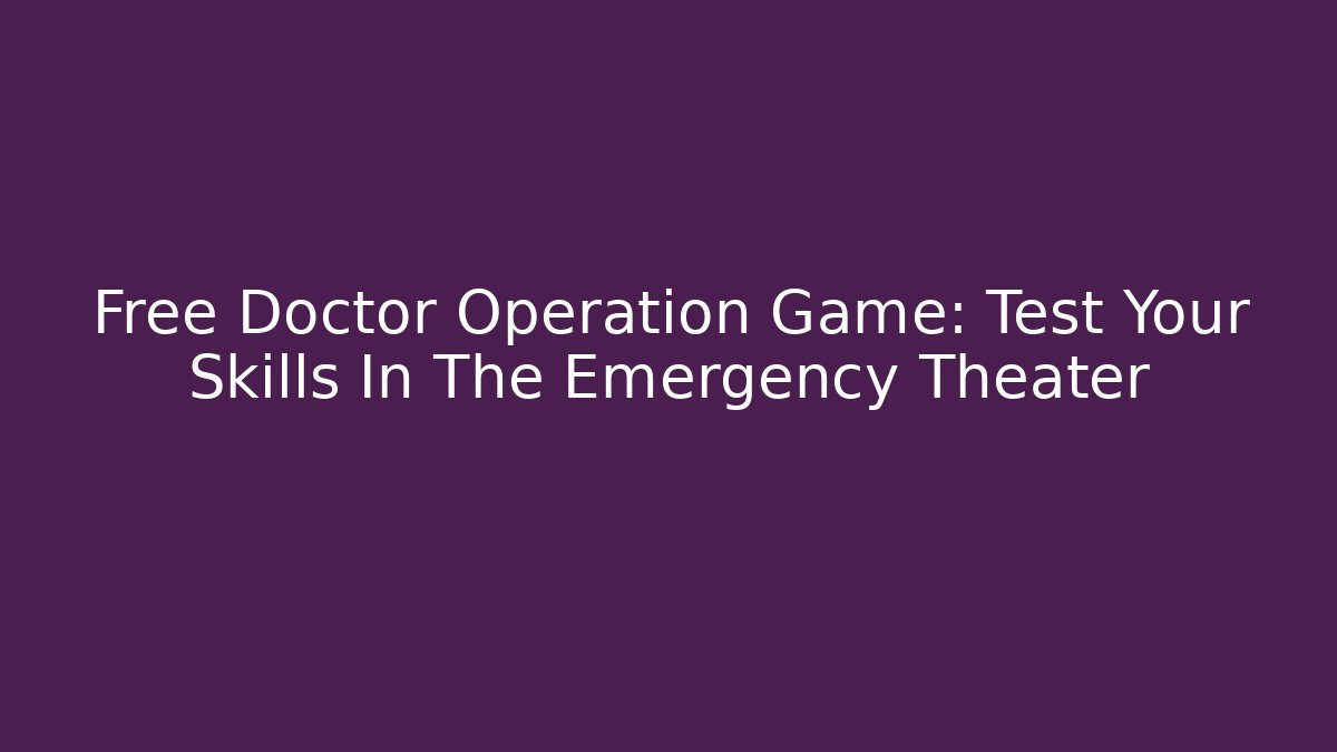 Free Doctor Operation Game: Test Your Skills In The Emergency Theater - Critter Realm
