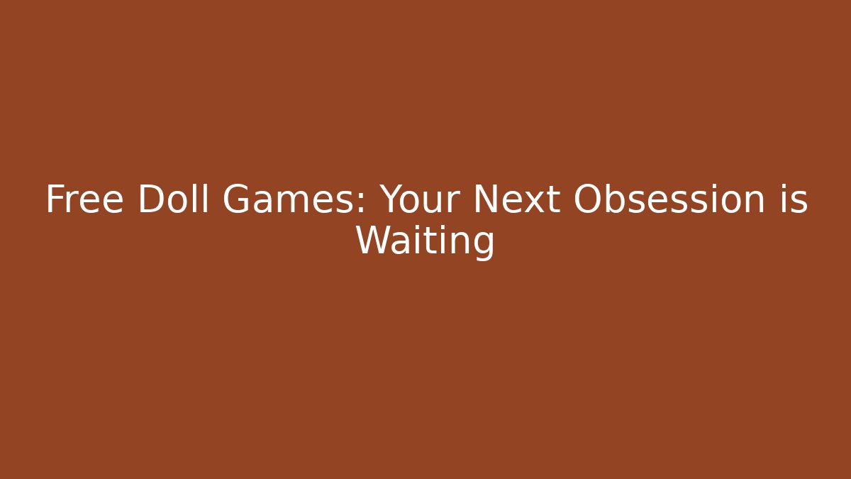 Free Doll Games: Your Next Obsession is Waiting
