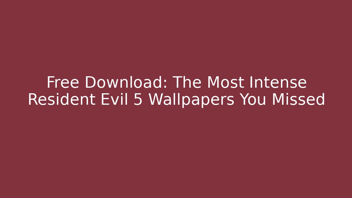 Free Download: The Most Intense Resident Evil 5 Wallpapers You Missed