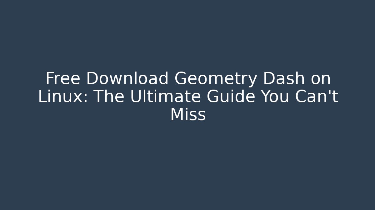 Free Download Geometry Dash on Linux: The Ultimate Guide You Can't Miss