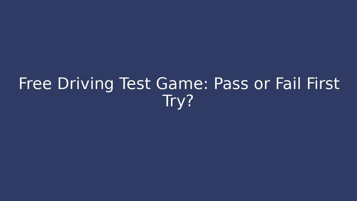 Free Driving Test Game: Pass or Fail First Try?
