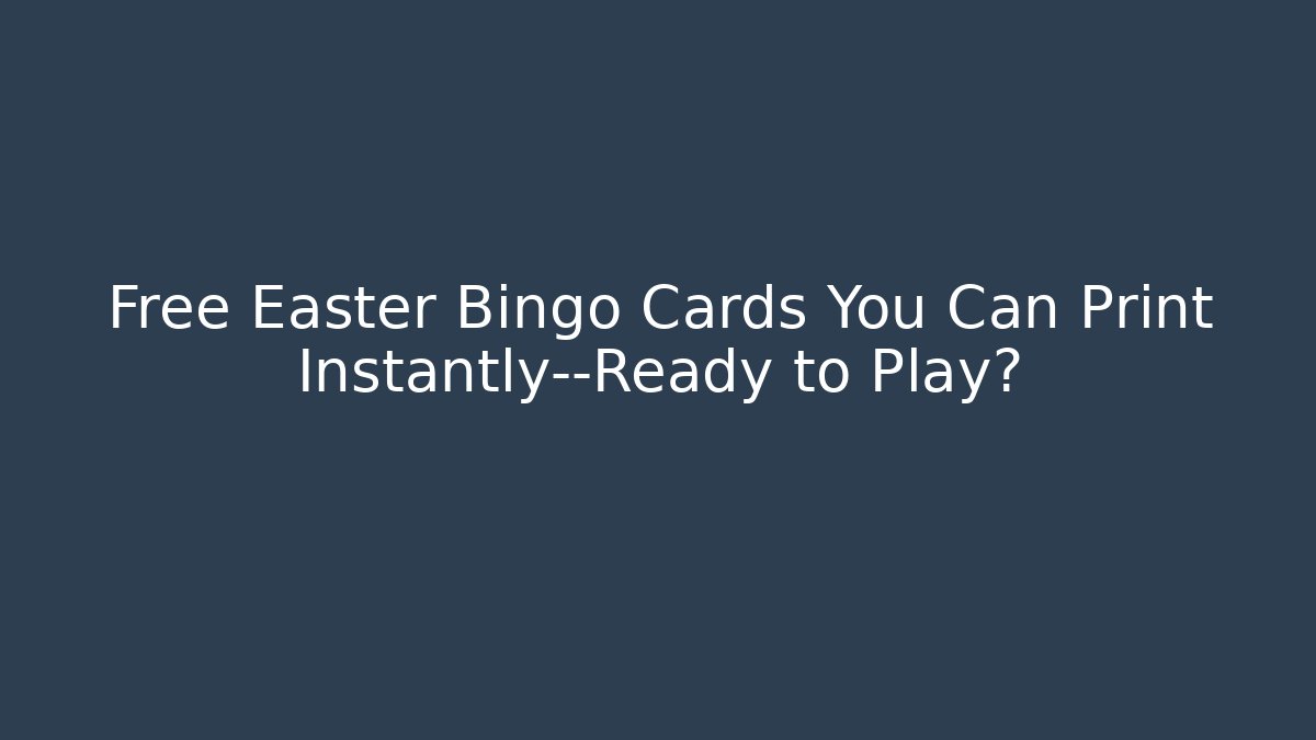 Free Easter Bingo Cards You Can Print Instantly—Ready to Play?