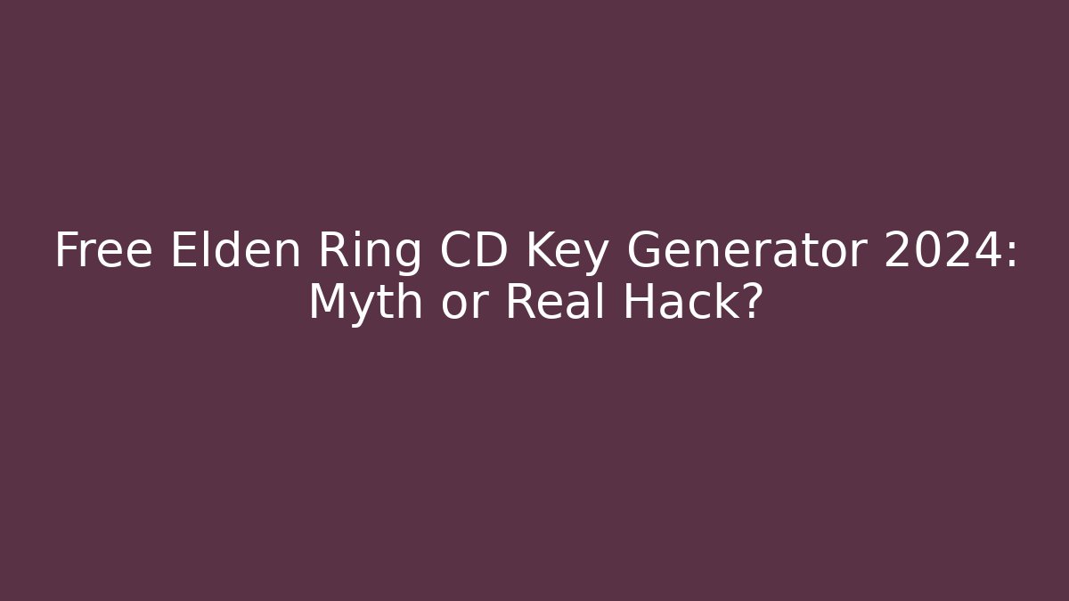 Free Elden Ring CD Key Generator 2024: Myth or Real Hack?