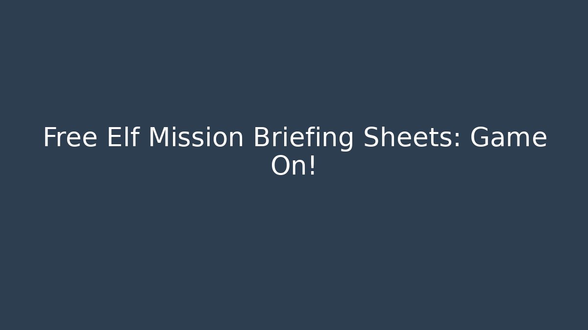 Free Elf Mission Briefing Sheets: Game On!
