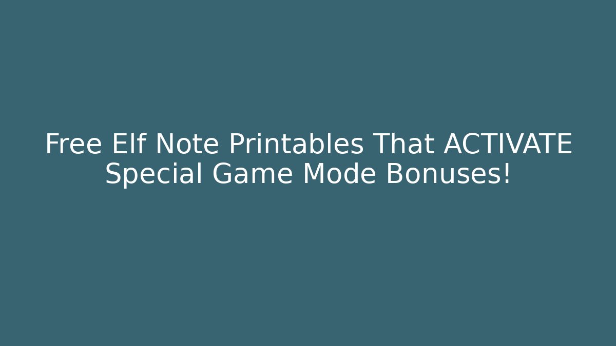 Free Elf Note Printables That ACTIVATE Special Game Mode Bonuses!