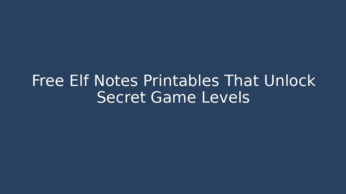 Free Elf Notes Printables That Unlock Secret Game Levels