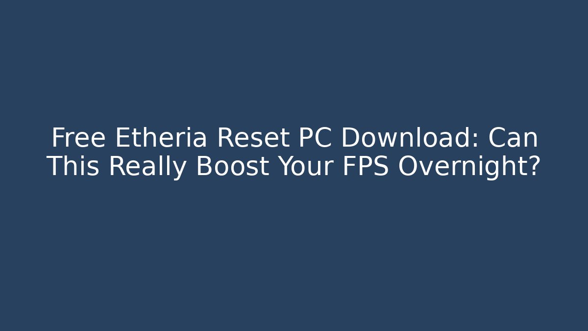 Free Etheria Reset PC Download: Can This Really Boost Your FPS Overnight?