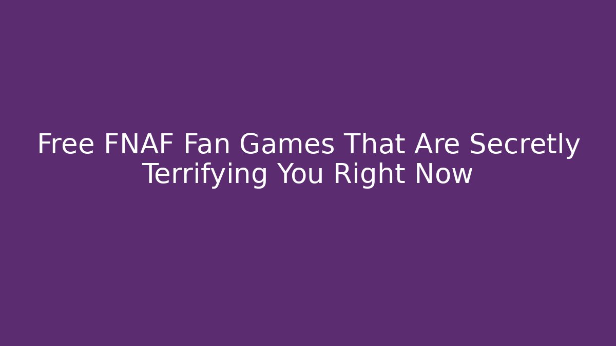 Free FNAF Fan Games That Are Secretly Terrifying You Right Now