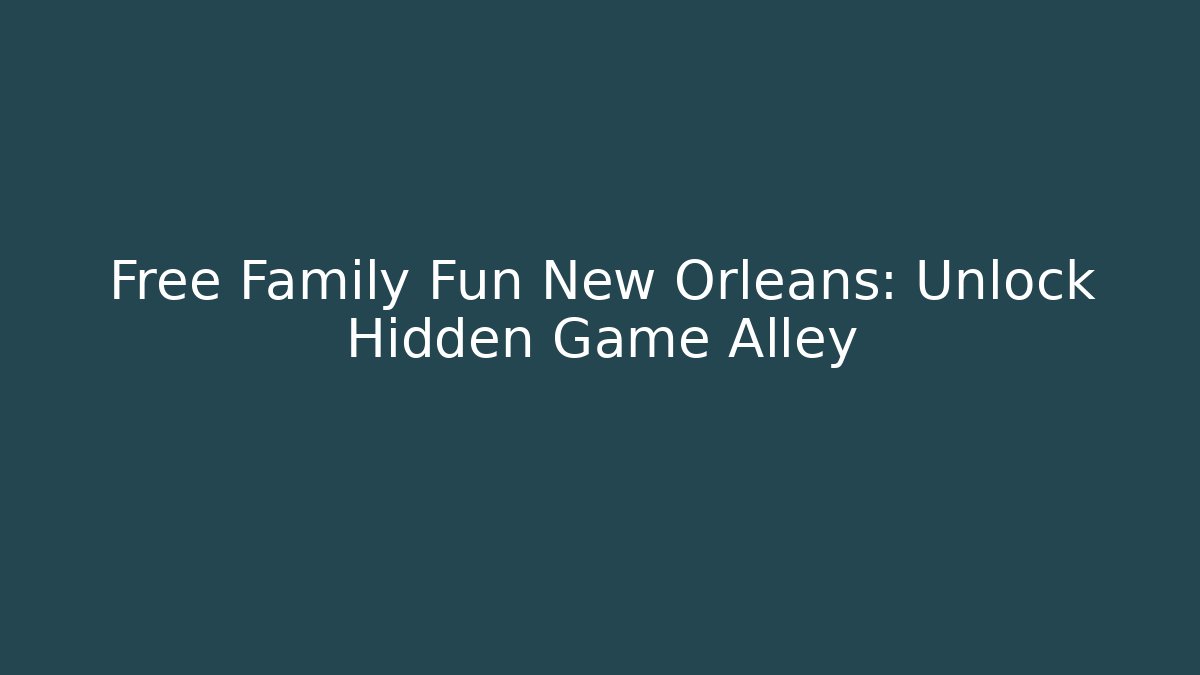 Free Family Fun New Orleans: Unlock Hidden Game Alley
