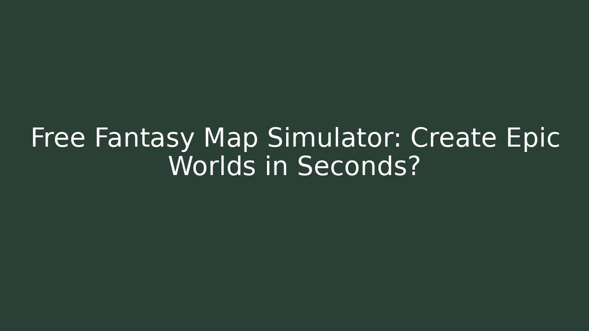 Free Fantasy Map Simulator: Create Epic Worlds in Seconds?