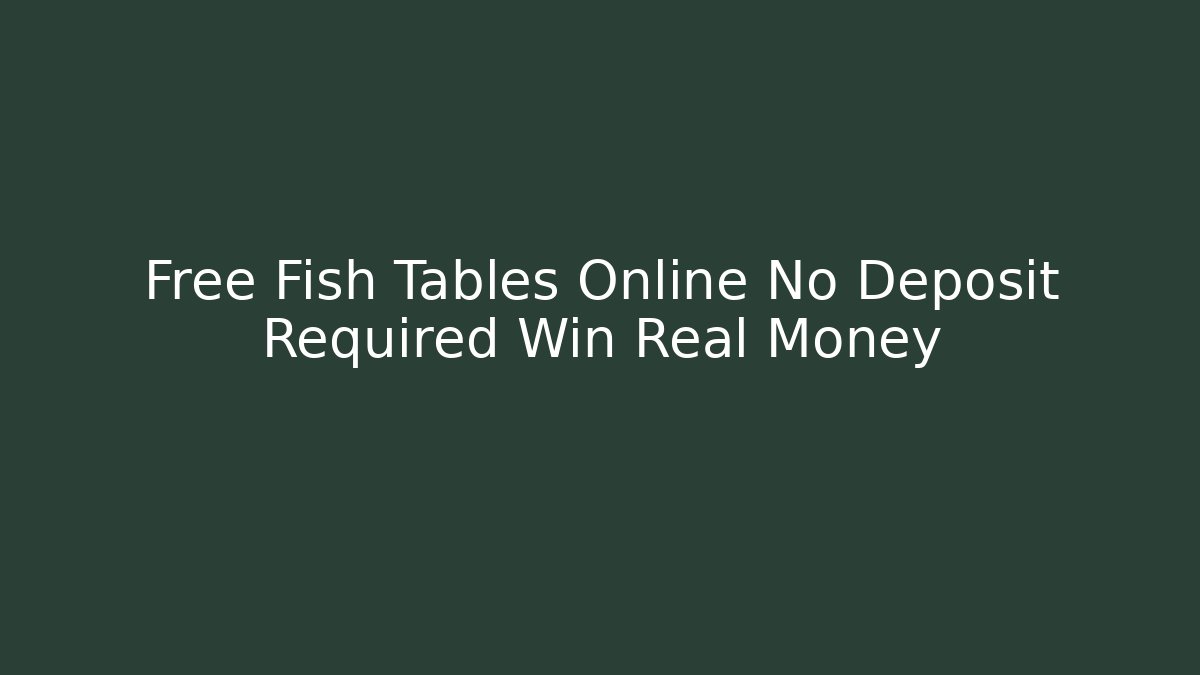 Free Fish Tables Online No Deposit Required Win Real Money