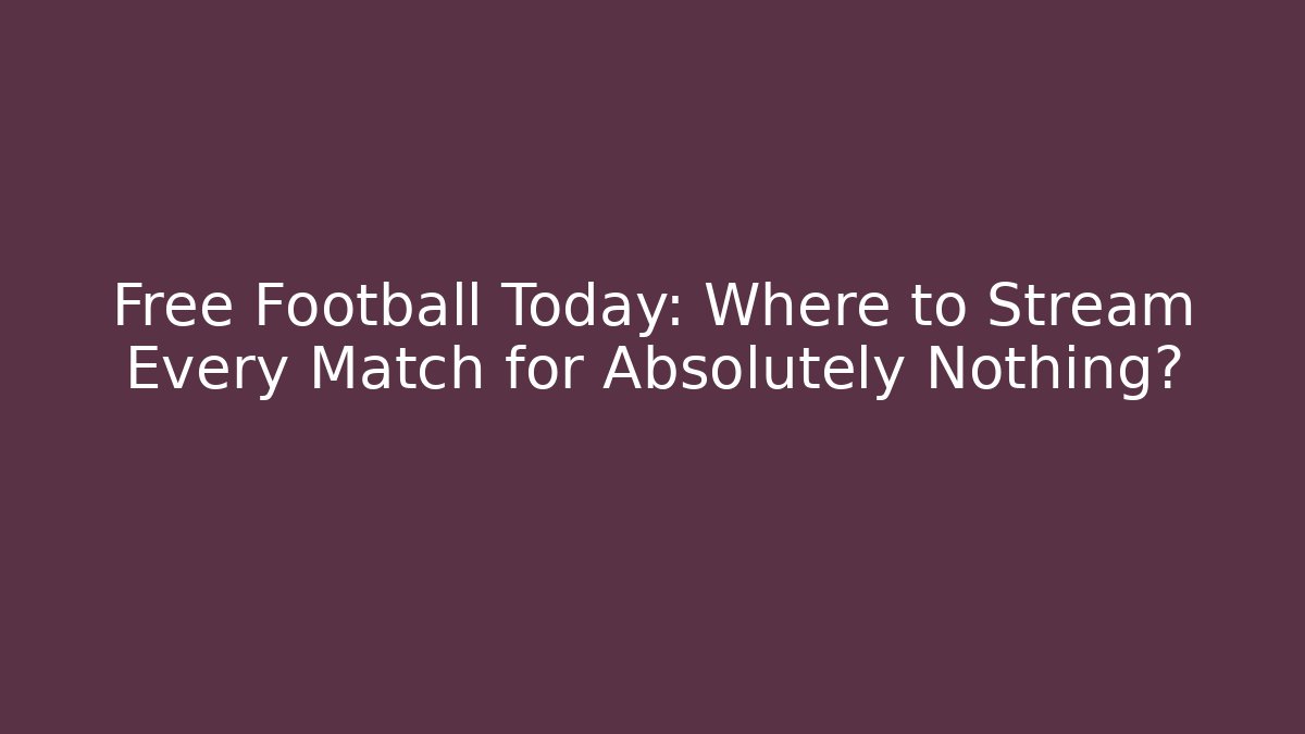 Free Football Today: Where to Stream Every Match for Absolutely Nothing?