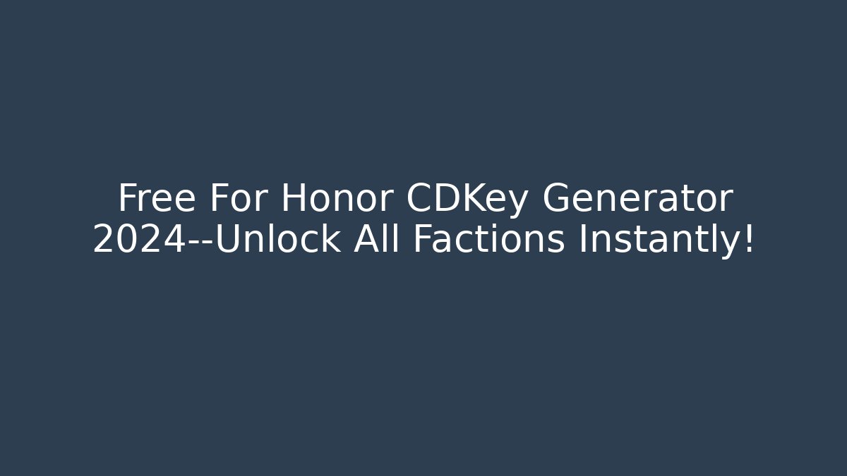 Free For Honor CDKey Generator 2024—Unlock All Factions Instantly!