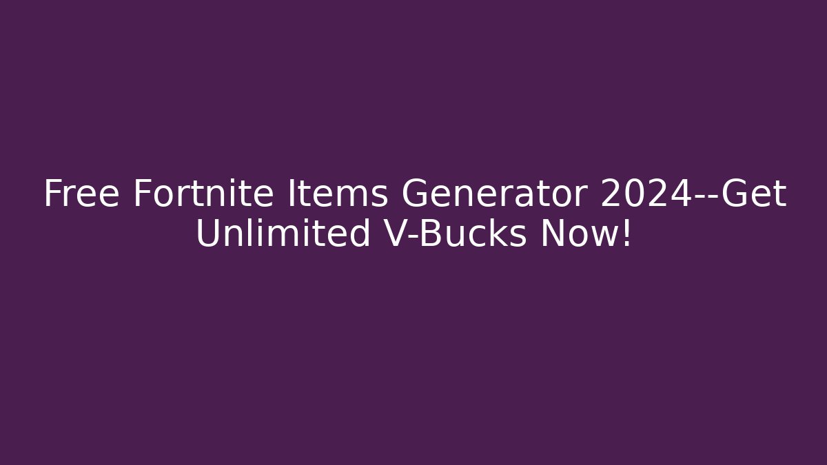 Free Fortnite Items Generator 2024—Get Unlimited V-Bucks Now!