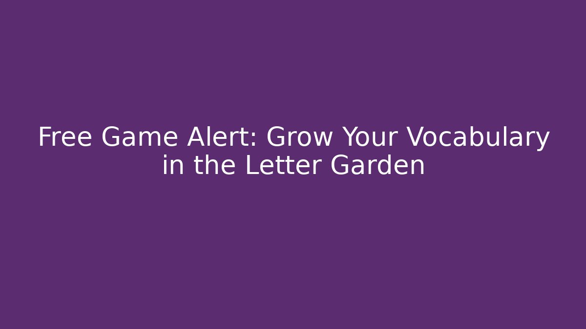 Free Game Alert: Grow Your Vocabulary in the Letter Garden