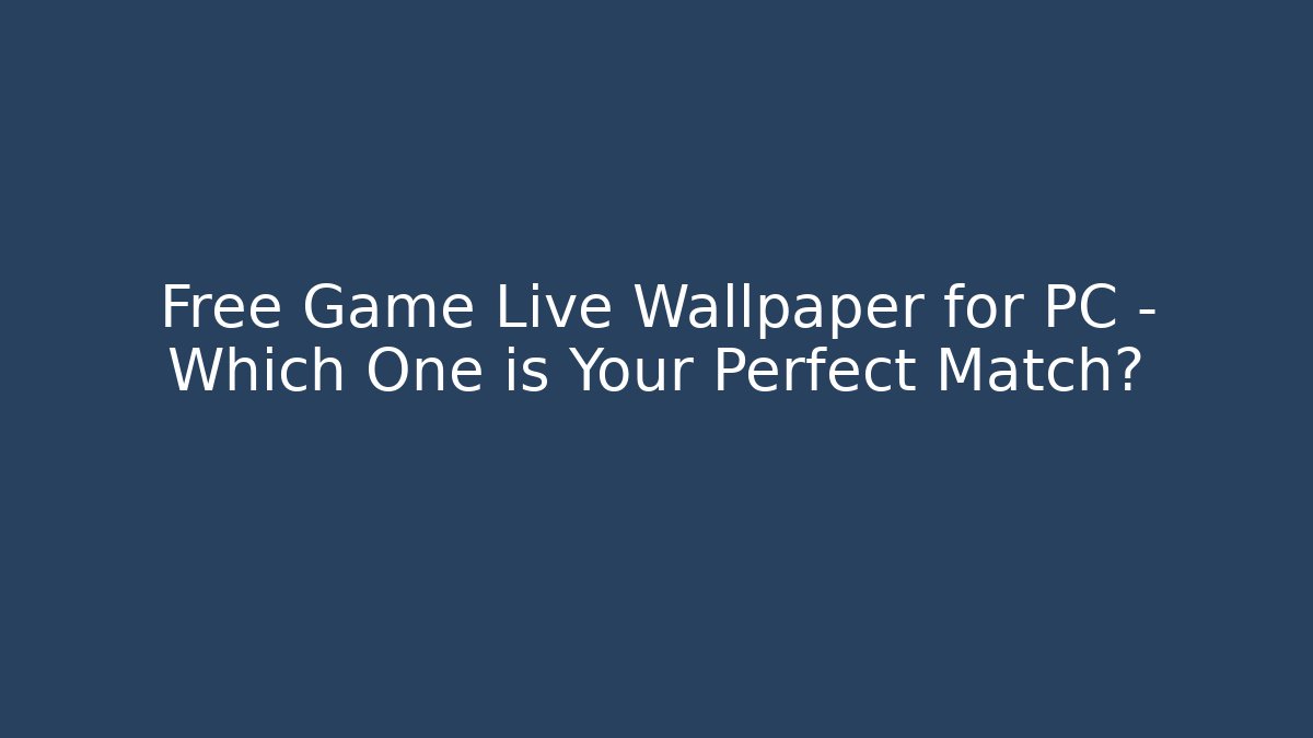 Free Game Live Wallpaper for PC – Which One is Your Perfect Match?