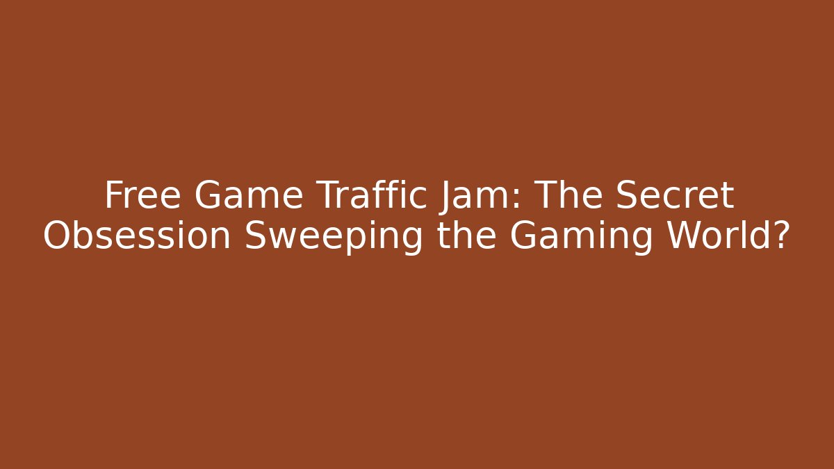 Free Game Traffic Jam: The Secret Obsession Sweeping the Gaming World?