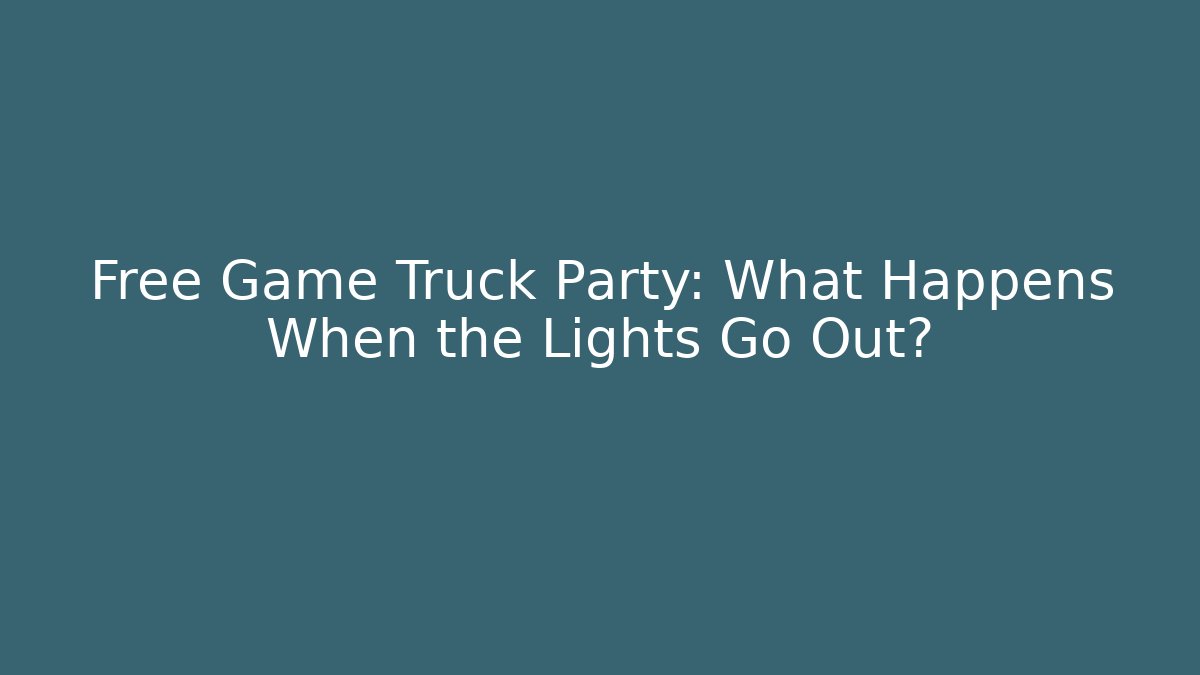 Free Game Truck Party: What Happens When the Lights Go Out?