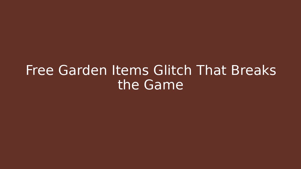 Free Garden Items Glitch That Breaks the Game