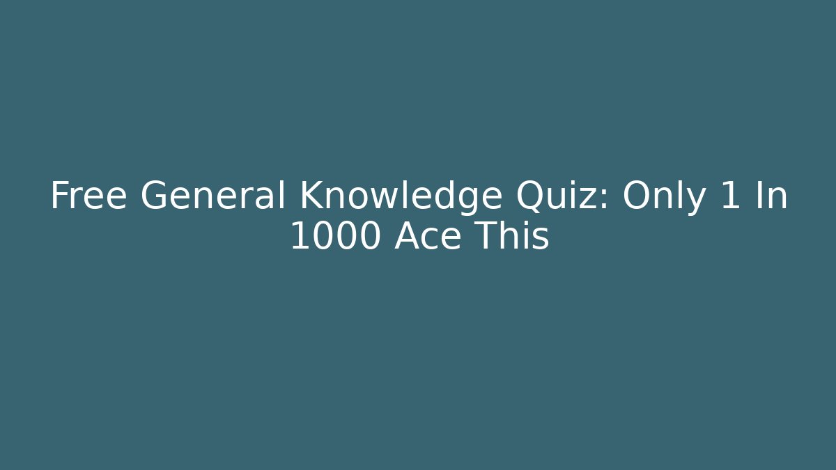 Free General Knowledge Quiz: Only 1 In 1000 Ace This