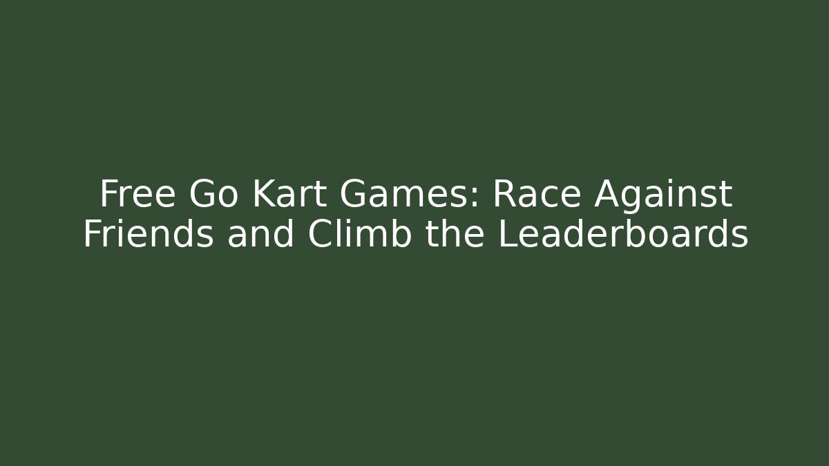 Free Go Kart Games: Race Against Friends and Climb the Leaderboards
