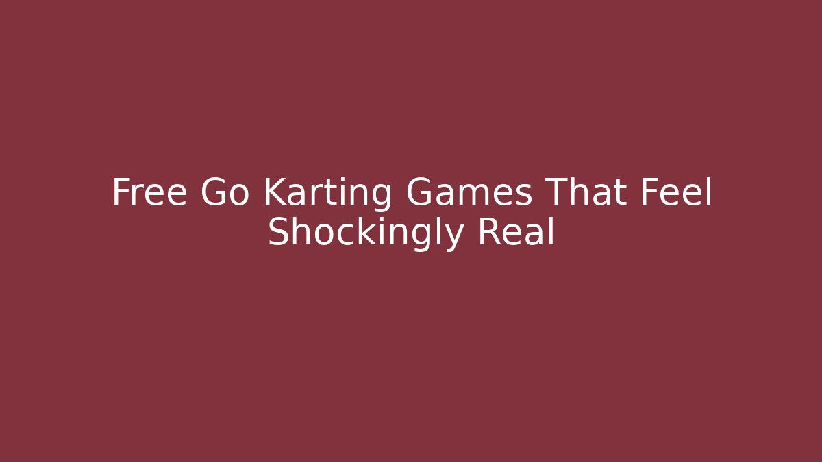 Free Go Karting Games That Feel Shockingly Real