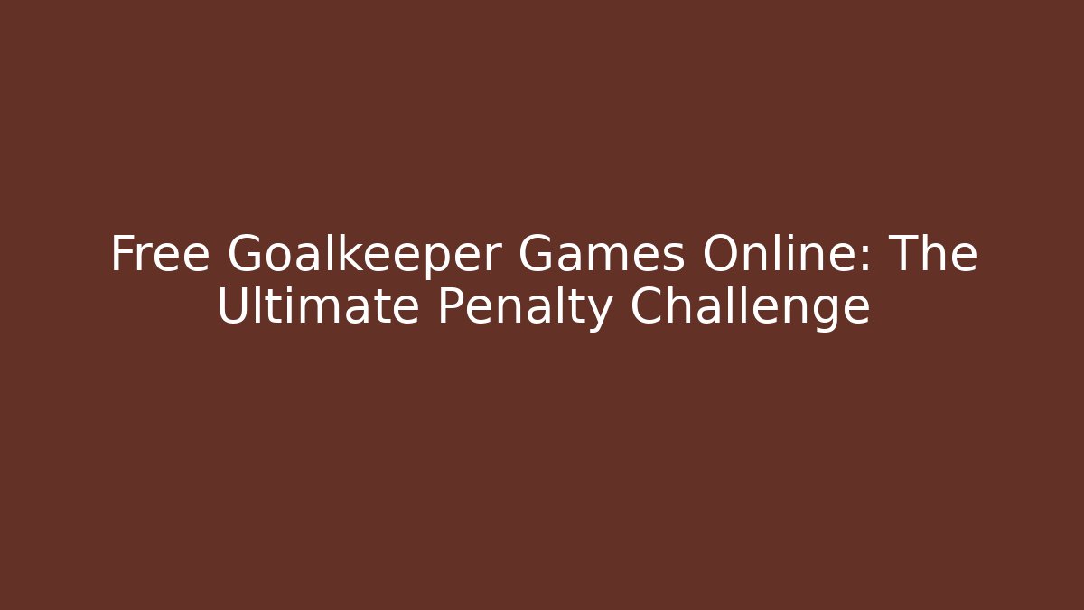 Free Goalkeeper Games Online: The Ultimate Penalty Challenge