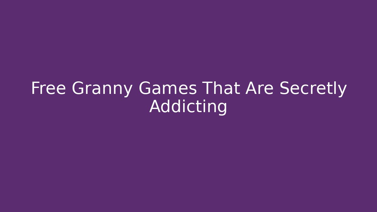 Free Granny Games That Are Secretly Addicting