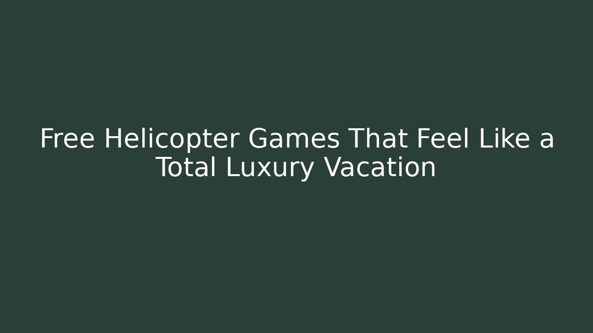 Free Helicopter Games That Feel Like a Total Luxury Vacation