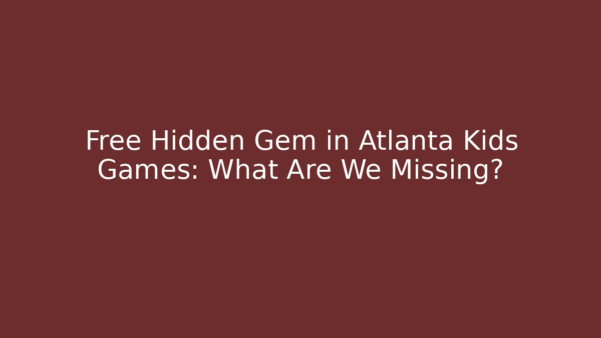 Free Hidden Gem in Atlanta Kids Games: What Are We Missing?