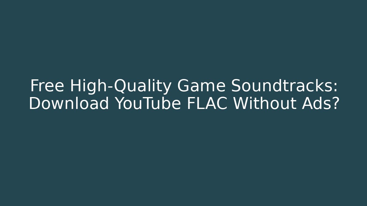 Free High-Quality Game Soundtracks: Download YouTube FLAC Without Ads?