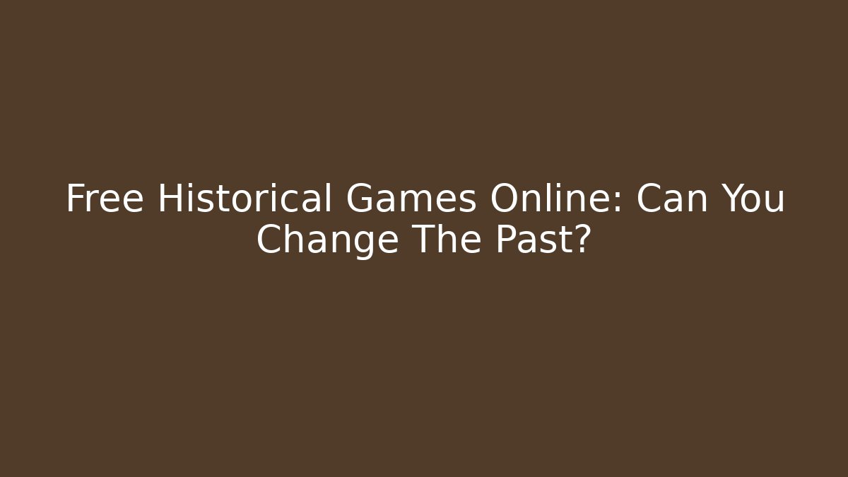 Free Historical Games Online: Can You Change The Past?