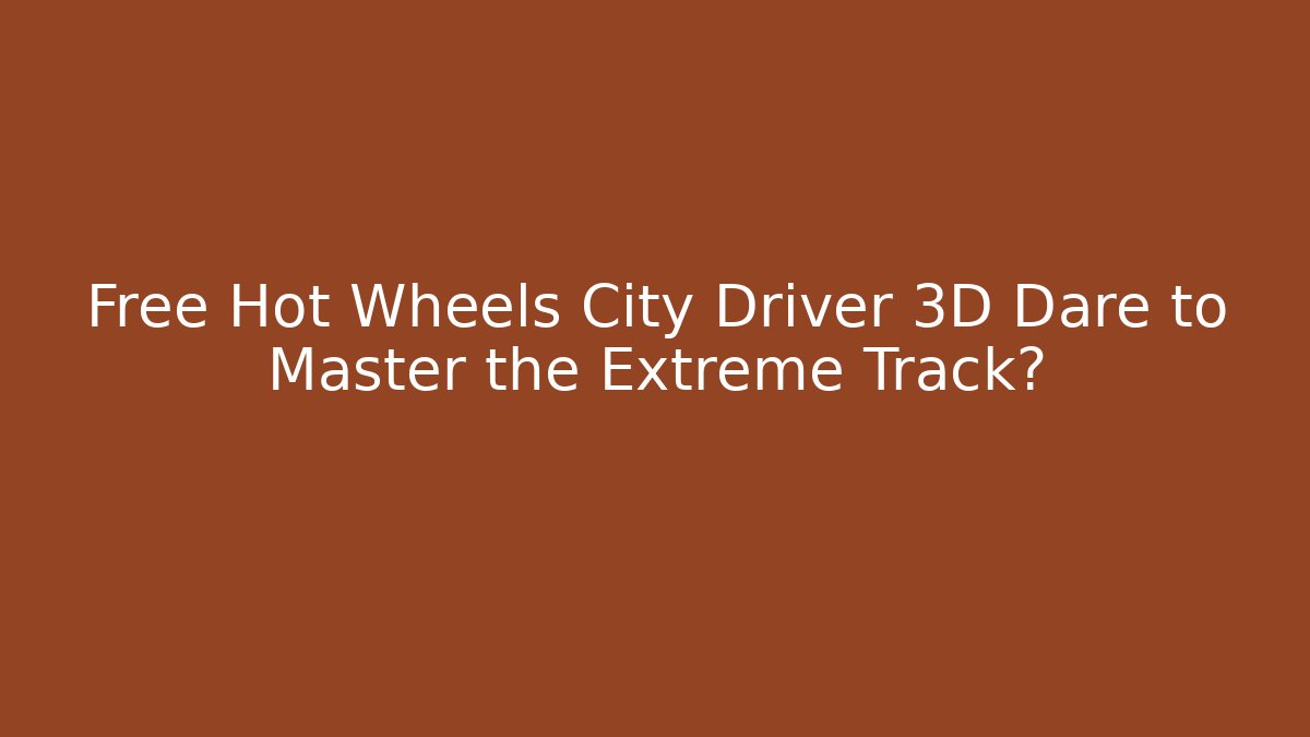 Free Hot Wheels City Driver 3D Dare to Master the Extreme Track?