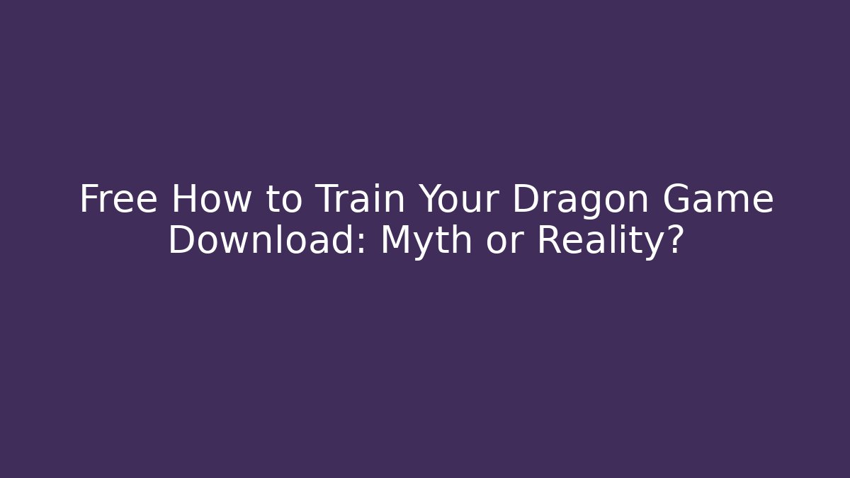 Free How to Train Your Dragon Game Download: Myth or Reality?