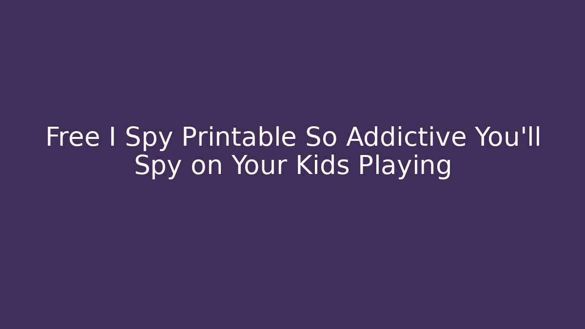 Free I Spy Printable So Addictive You'll Spy on Your Kids Playing