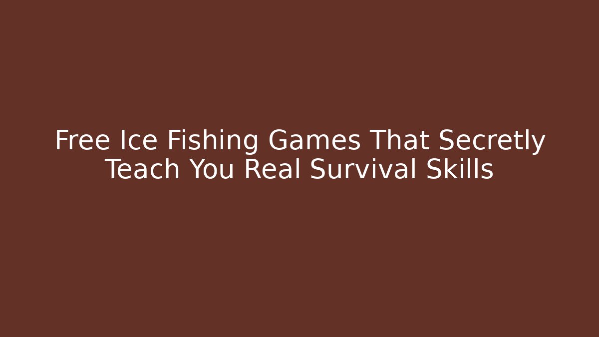 Free Ice Fishing Games That Secretly Teach You Real Survival Skills