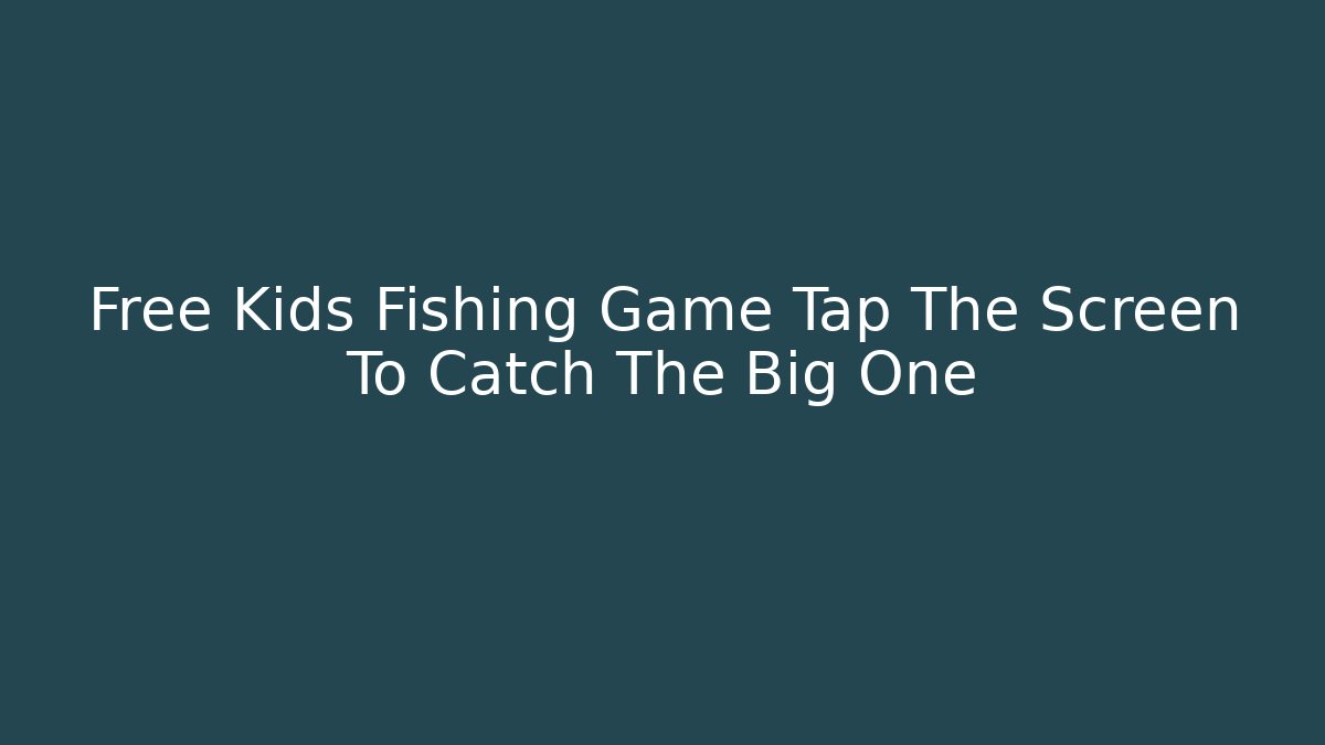 Free Kids Fishing Game Tap The Screen To Catch The Big One