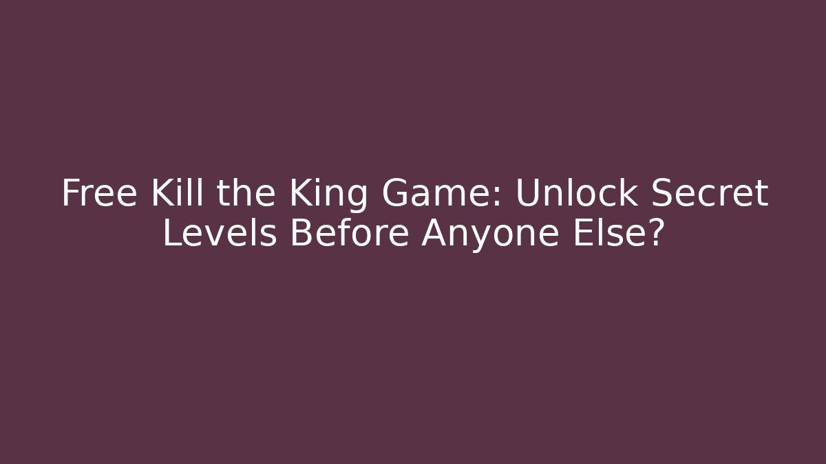 Free Kill the King Game: Unlock Secret Levels Before Anyone Else?