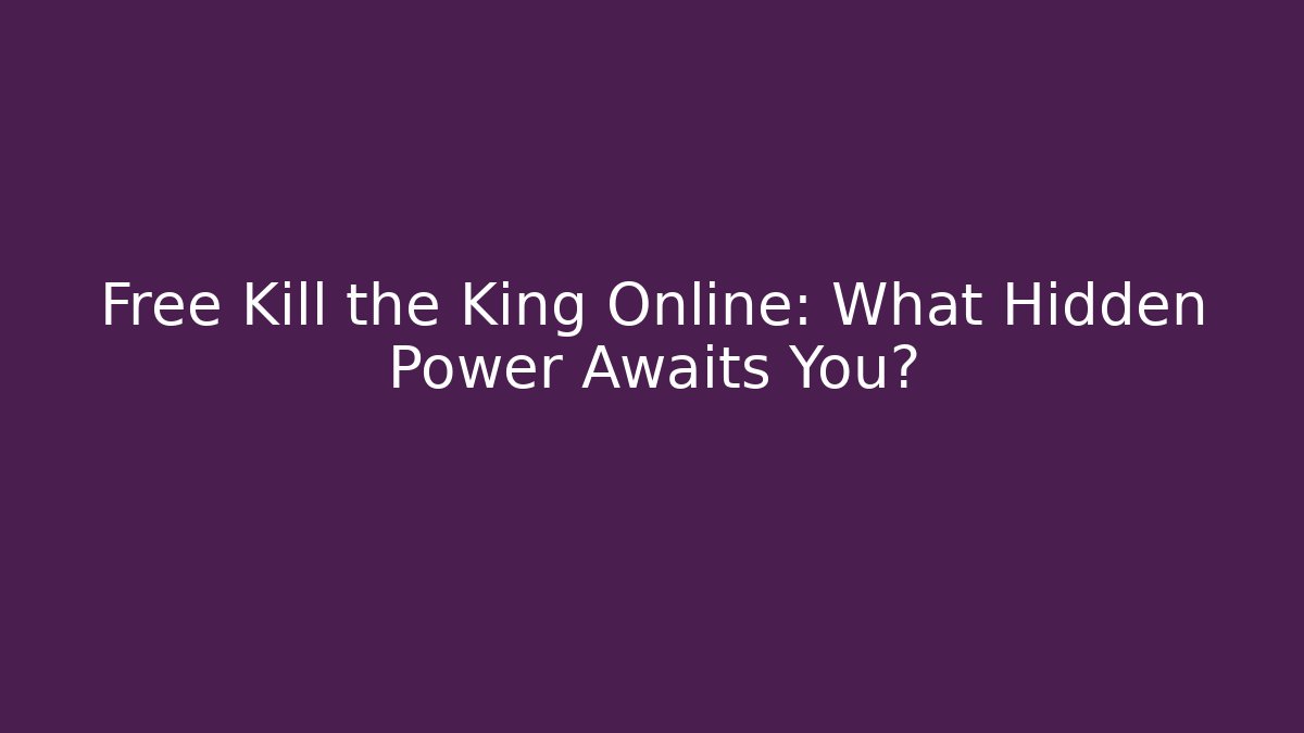 Free Kill the King Online: What Hidden Power Awaits You?