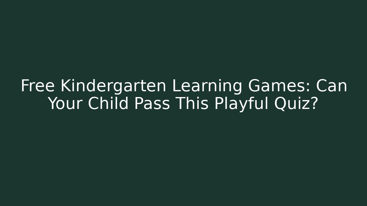 Free Kindergarten Learning Games: Can Your Child Pass This Playful Quiz?