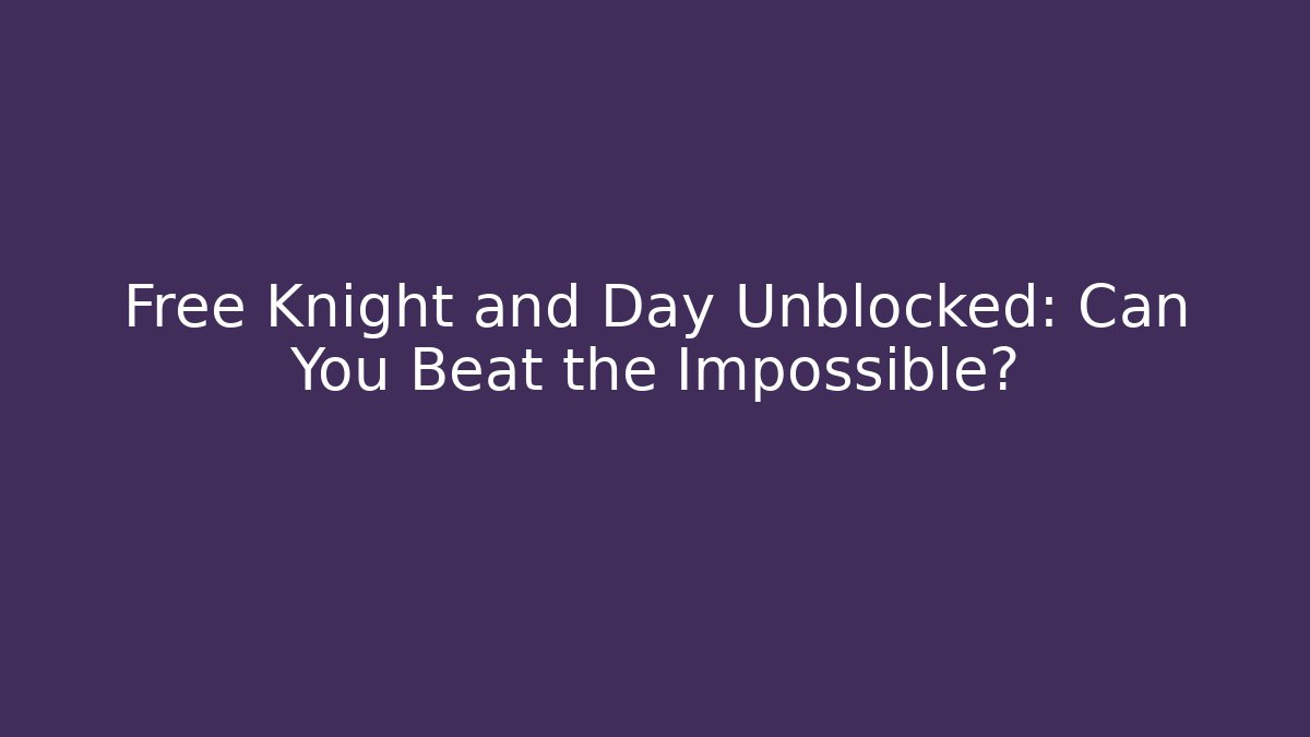 Free Knight and Day Unblocked: Can You Beat the Impossible?