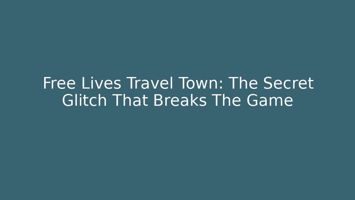 Free Lives Travel Town: The Secret Glitch That Breaks The Game