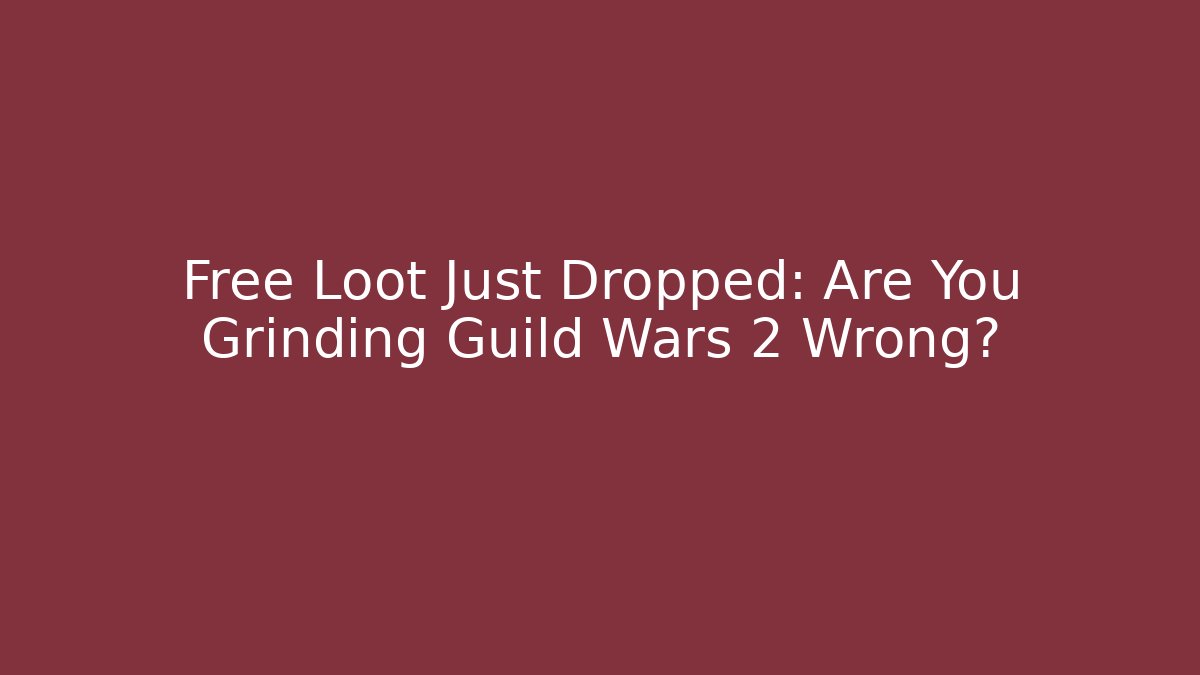 Free Loot Just Dropped: Are You Grinding Guild Wars 2 Wrong?