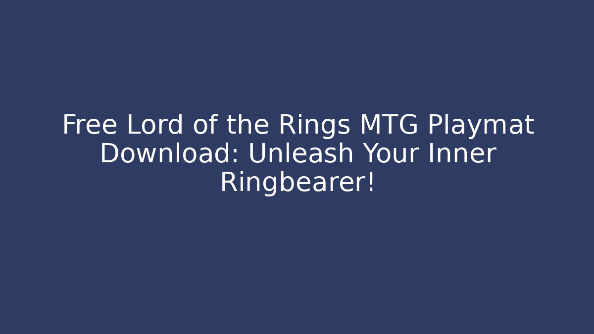 Free Lord of the Rings MTG Playmat Download: Unleash Your Inner Ringbearer!